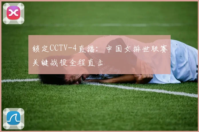 锁定CCTV-4直播：中国女排世联赛关键战役全程直击