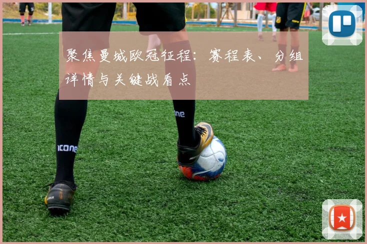 聚焦曼城欧冠征程：赛程表、分组详情与关键战看点