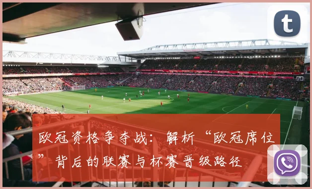 欧冠资格争夺战：解析“欧冠席位”背后的联赛与杯赛晋级路径
