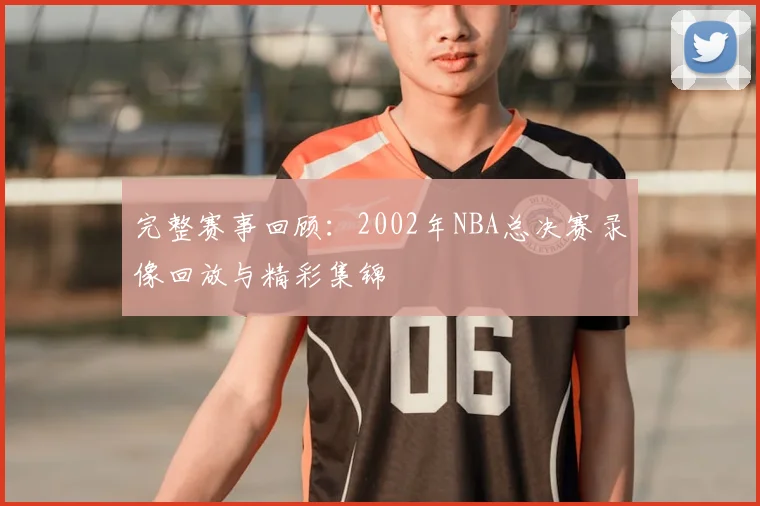 完整赛事回顾：2002年NBA总决赛录像回放与精彩集锦