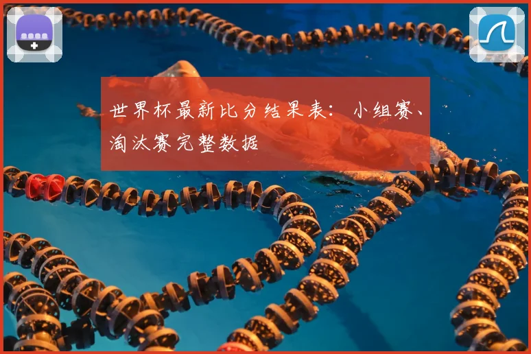世界杯最新比分结果表:小组赛、淘汰赛完整数据