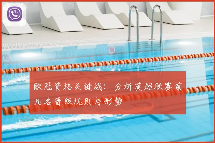 欧冠资格关键战：分析英超联赛前几名晋级规则与形势