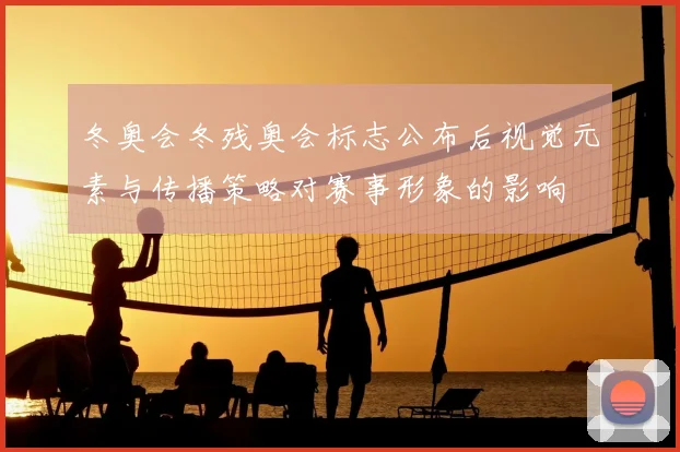 冬奥会冬残奥会标志公布后视觉元素与传播策略对赛事形象的影响