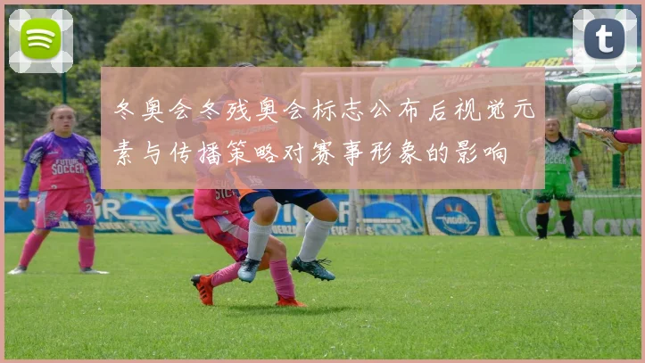 冬奥会冬残奥会标志公布后视觉元素与传播策略对赛事形象的影响