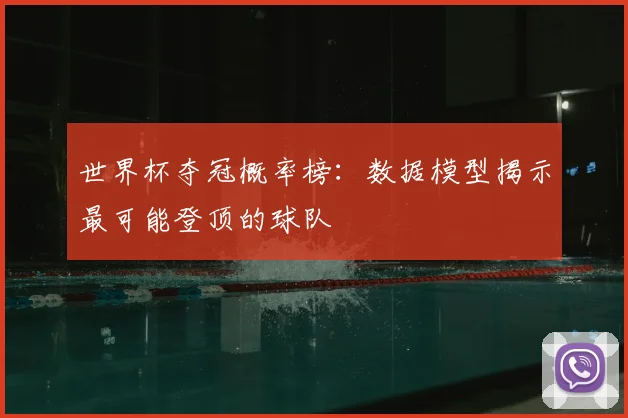 世界杯夺冠概率榜:数据模型揭示最可能登顶的球队