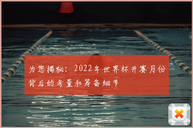 为您揭秘：2022年世界杯开赛月份背后的考量和筹备细节