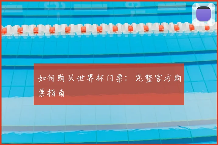 如何购买世界杯门票：完整官方购票指南