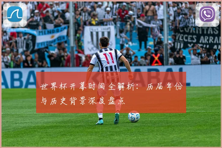 世界杯开幕时间全解析:历届年份与历史背景深度盘点