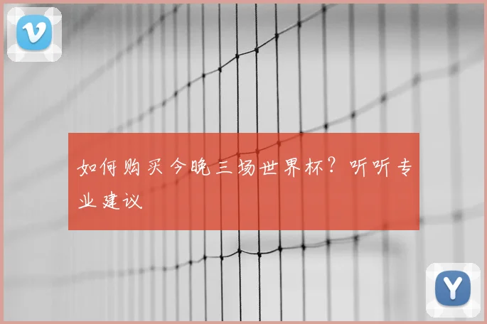 如何购买今晚三场世界杯？听听专业建议
