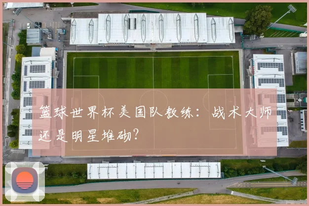 篮球世界杯美国队教练：战术大师还是明星堆砌？
