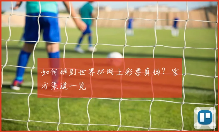 如何辨别世界杯网上彩票真伪？官方渠道一览